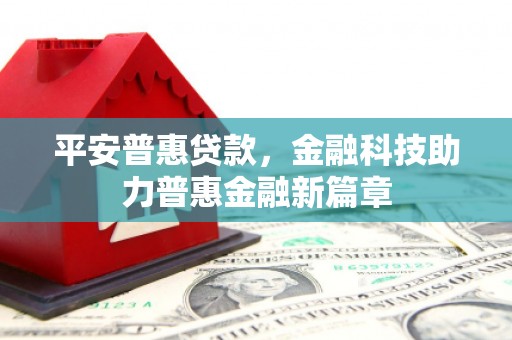 襄汾平安普惠贷款，金融科技助力普惠金融新篇章