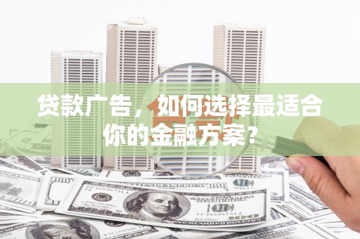 襄汾贷款广告，如何选择最适合你的金融方案？