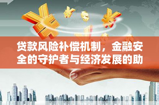 襄汾贷款风险补偿机制,金融安全的守护者与经济发展的助推器 襄汾贷款风险补偿机制,金融安全的守护者与经济发展的助推器