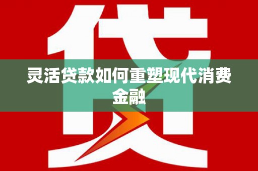 襄汾灵活贷款如何重塑现代消费金融