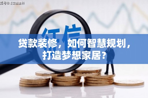 襄汾贷款装修，如何智慧规划，打造梦想家居？