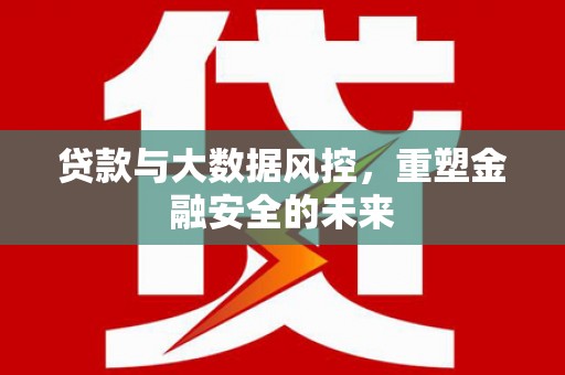 襄汾贷款与大数据风控，重塑金融安全的未来