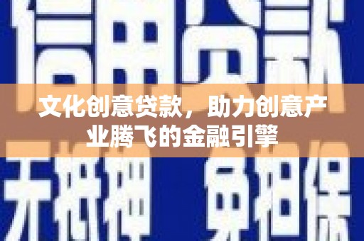 襄汾文化创意贷款，助力创意产业腾飞的金融引擎