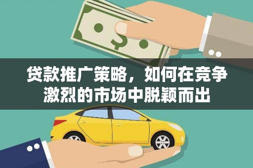 襄汾贷款推广策略，如何在竞争激烈的市场中脱颖而出