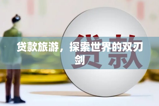 襄汾贷款旅游，探索世界的双刃剑