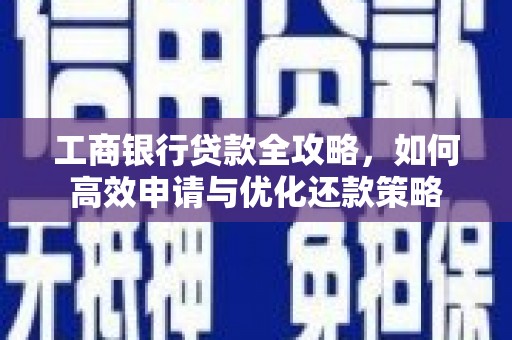襄汾工商银行贷款全攻略，如何高效申请与优化还款策略