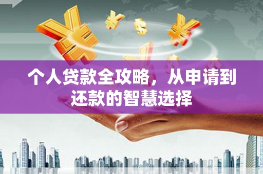 襄汾个人贷款全攻略，从申请到还款的智慧选择