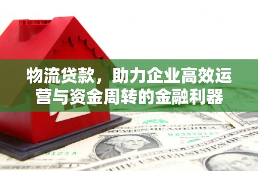 襄汾物流贷款，助力企业高效运营与资金周转的金融利器