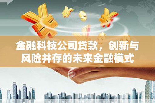 襄汾金融科技公司贷款，创新与风险并存的未来金融模式