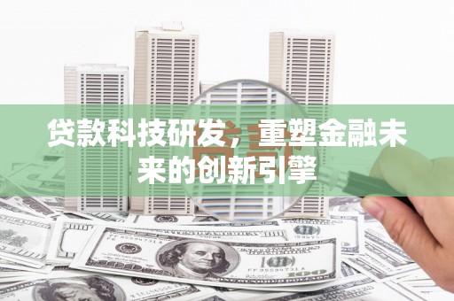 襄汾贷款科技研发，重塑金融未来的创新引擎