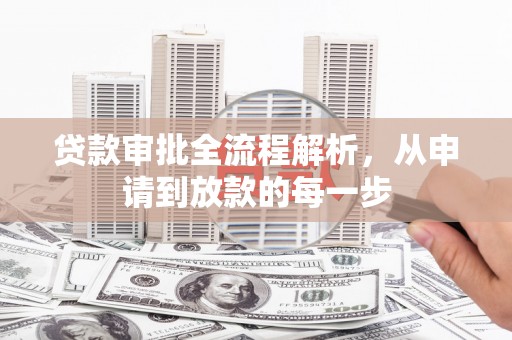 襄汾贷款审批全流程解析，从申请到放款的每一步