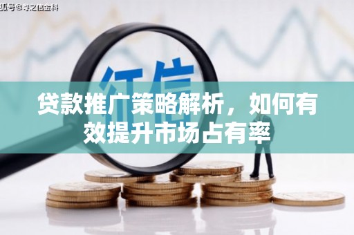襄汾贷款推广策略解析，如何有效提升市场占有率