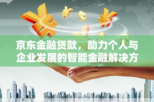 襄汾京东金融贷款，助力个人与企业发展的智能金融解决方案