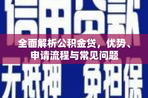 襄汾全面解析公积金贷，优势、申请流程与常见问题