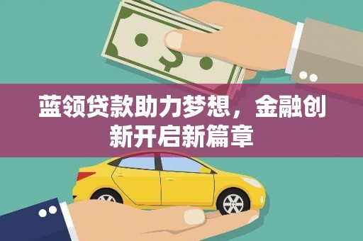 襄汾蓝领贷款助力梦想，金融创新开启新篇章