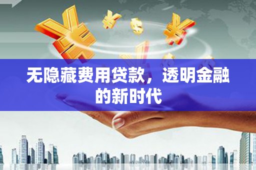 襄汾无隐藏费用贷款，透明金融的新时代