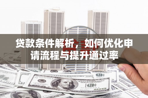 襄汾贷款条件解析，如何优化申请流程与提升通过率