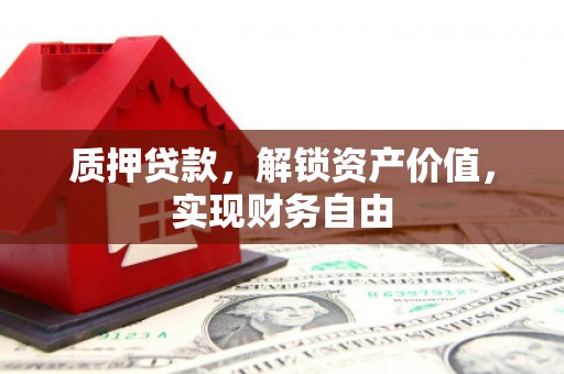 襄汾质押贷款，解锁资产价值，实现财务自由