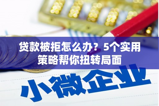 襄汾贷款被拒怎么办？5个实用策略帮你扭转局面