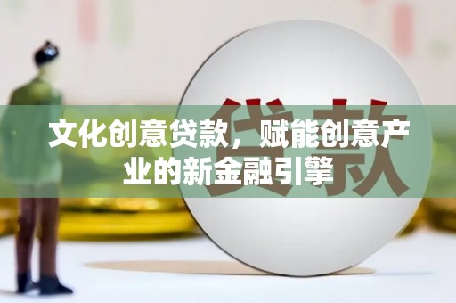 襄汾文化创意贷款，赋能创意产业的新金融引擎