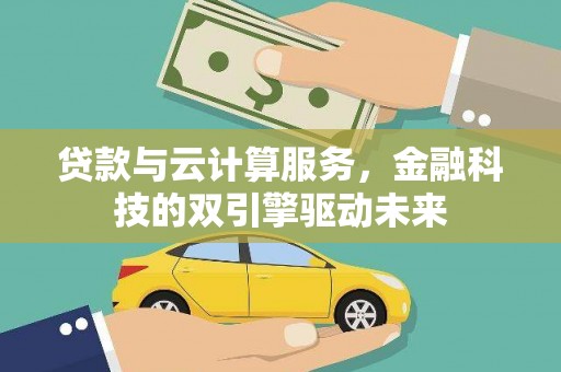 襄汾贷款与云计算服务，金融科技的双引擎驱动未来