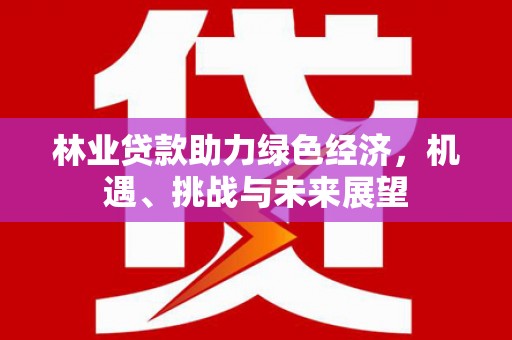 襄汾林业贷款助力绿色经济，机遇、挑战与未来展望