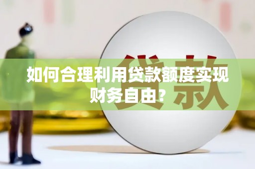 襄汾如何合理利用贷款额度实现财务自由？
