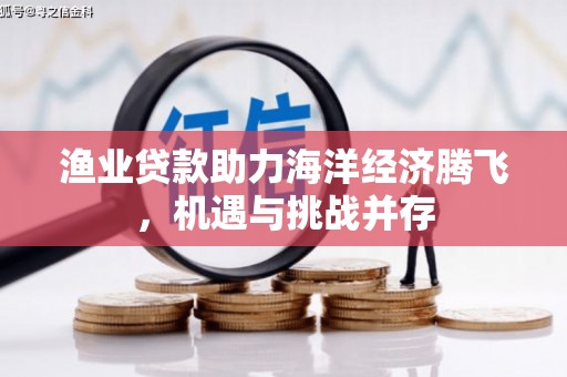 襄汾渔业贷款助力海洋经济腾飞，机遇与挑战并存
