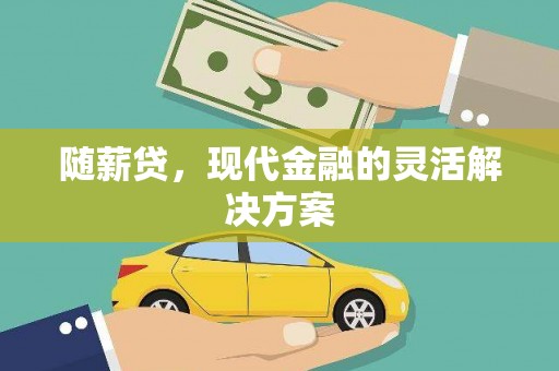 襄汾随薪贷，现代金融的灵活解决方案