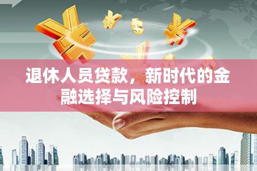 襄汾退休人员贷款，新时代的金融选择与风险控制