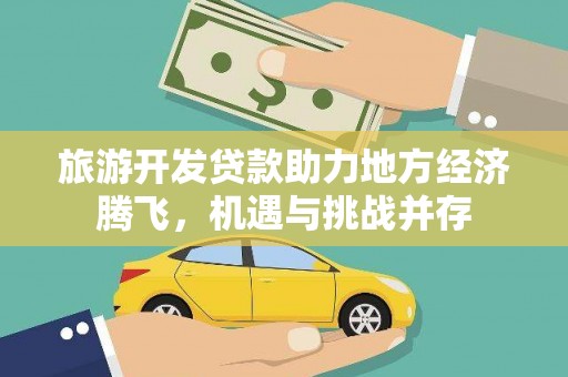 襄汾旅游开发贷款助力地方经济腾飞，机遇与挑战并存