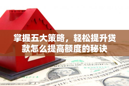 襄汾掌握五大策略，轻松提升贷款怎么提高额度的秘诀