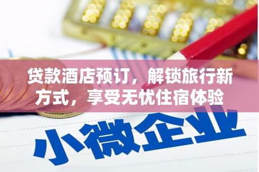 襄汾贷款酒店预订，解锁旅行新方式，享受无忧住宿体验