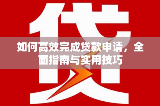 襄汾如何高效完成贷款申请，全面指南与实用技巧