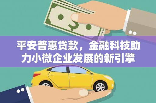 襄汾平安普惠贷款，金融科技助力小微企业发展的新引擎