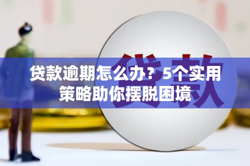 襄汾贷款逾期怎么办？5个实用策略助你摆脱困境