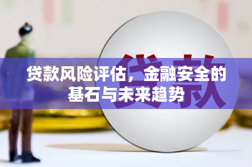 襄汾贷款风险评估，金融安全的基石与未来趋势