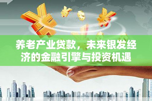 襄汾养老产业贷款，未来银发经济的金融引擎与投资机遇