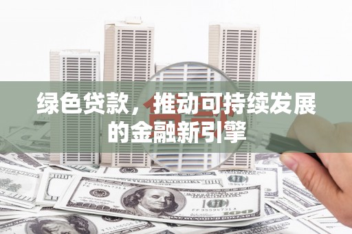 襄汾绿色贷款，推动可持续发展的金融新引擎
