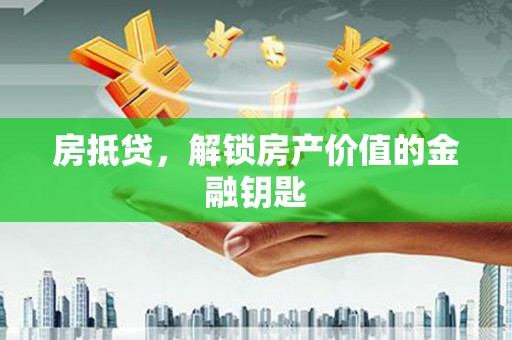 襄汾房抵贷，解锁房产价值的金融钥匙