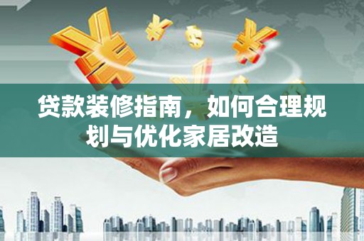 襄汾贷款装修指南，如何合理规划与优化家居改造