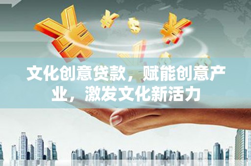 襄汾文化创意贷款，赋能创意产业，激发文化新活力