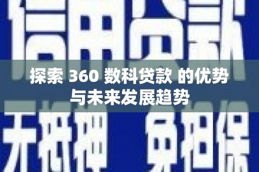 襄汾探索 360 数科贷款 的优势与未来发展趋势