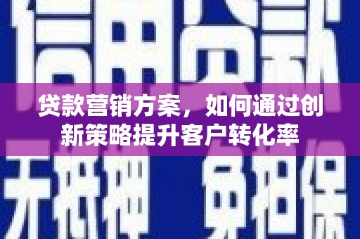 襄汾贷款营销方案，如何通过创新策略提升客户转化率