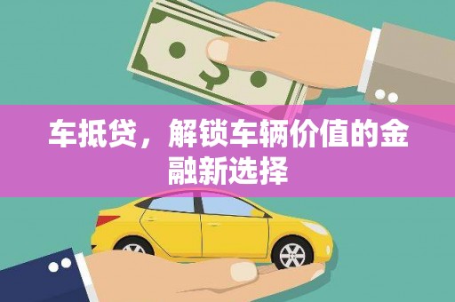 襄汾车抵贷，解锁车辆价值的金融新选择