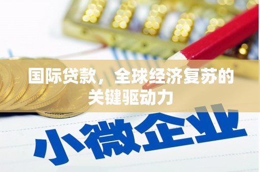 襄汾国际贷款，全球经济复苏的关键驱动力