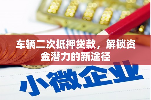 襄汾车辆二次抵押贷款，解锁资金潜力的新途径