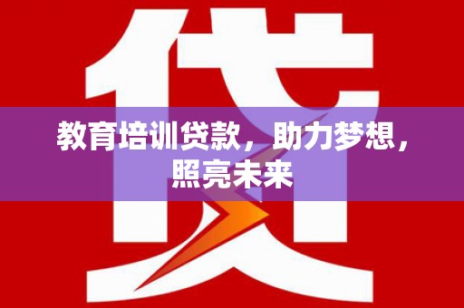 襄汾教育培训贷款，助力梦想，照亮未来