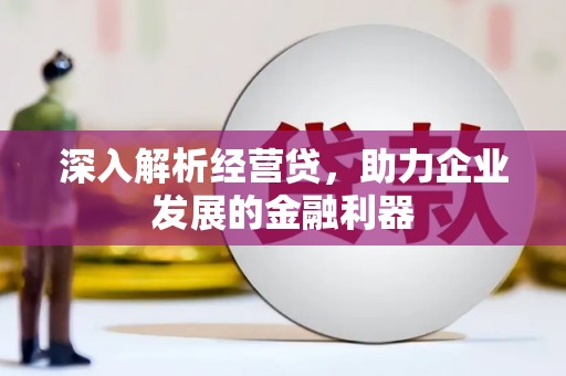 襄汾深入解析经营贷，助力企业发展的金融利器