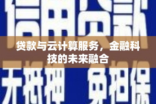 襄汾贷款与云计算服务，金融科技的未来融合